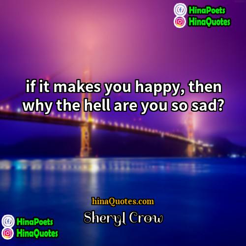 Sheryl Crow Quotes | if it makes you happy, then why